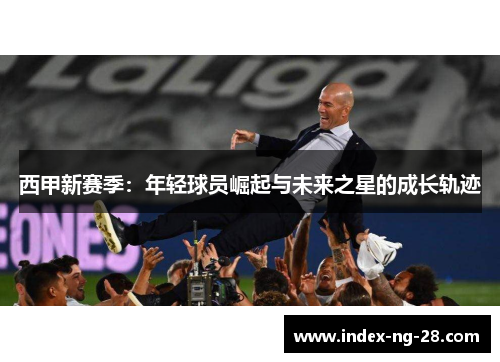 西甲新赛季：年轻球员崛起与未来之星的成长轨迹