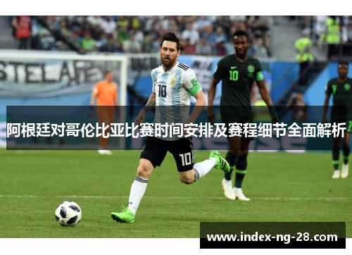 阿根廷对哥伦比亚比赛时间安排及赛程细节全面解析