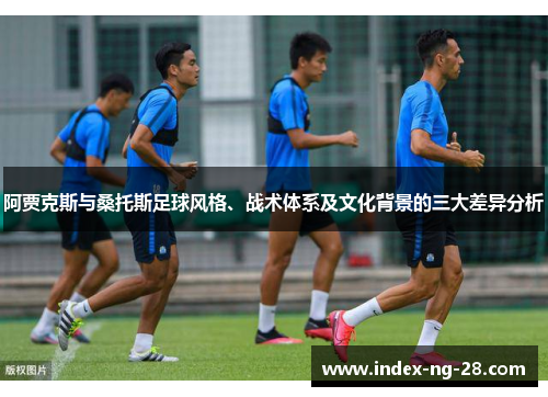 阿贾克斯与桑托斯足球风格、战术体系及文化背景的三大差异分析