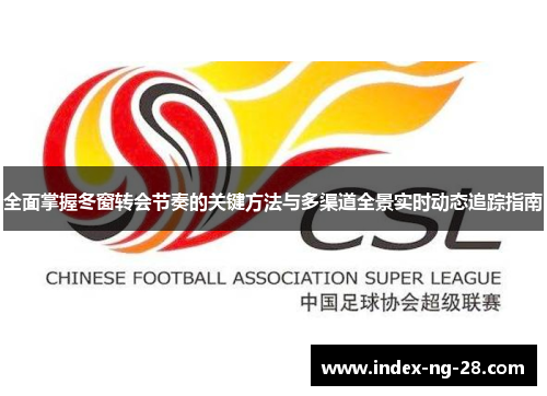 全面掌握冬窗转会节奏的关键方法与多渠道全景实时动态追踪指南