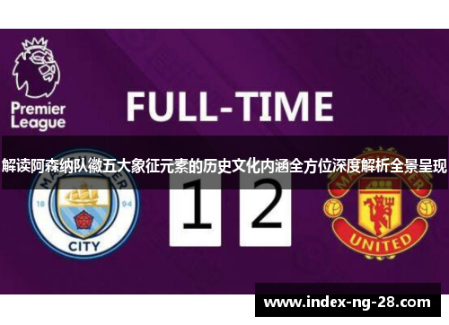 解读阿森纳队徽五大象征元素的历史文化内涵全方位深度解析全景呈现