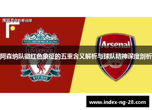 阿森纳队徽红色象征的五重含义解析与球队精神深度剖析