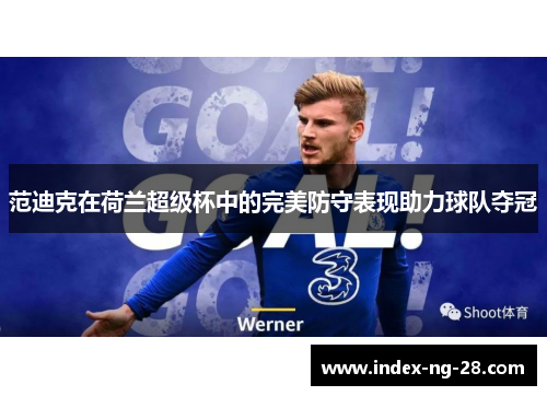 范迪克在荷兰超级杯中的完美防守表现助力球队夺冠