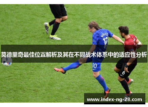 莫德里奇最佳位置解析及其在不同战术体系中的适应性分析