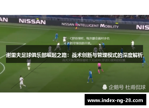 谢里夫足球俱乐部崛起之路：战术创新与管理模式的深度解析