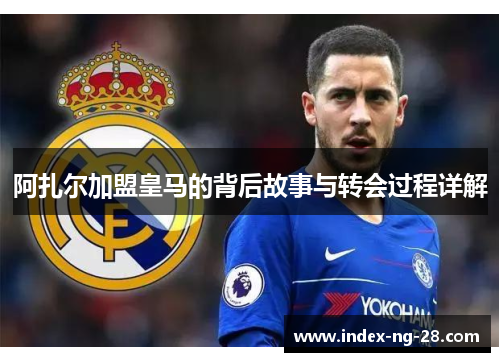 阿扎尔加盟皇马的背后故事与转会过程详解