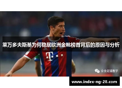 莱万多夫斯基为何稳居欧洲金靴榜首背后的原因与分析