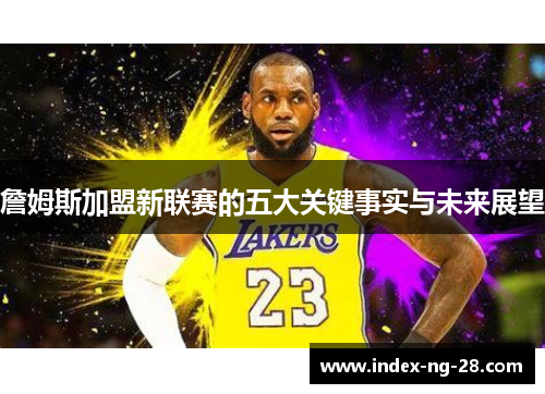 詹姆斯加盟新联赛的五大关键事实与未来展望