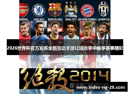2026世界杯官方发布全新互动手游让球迷掌中畅享赛事精彩
