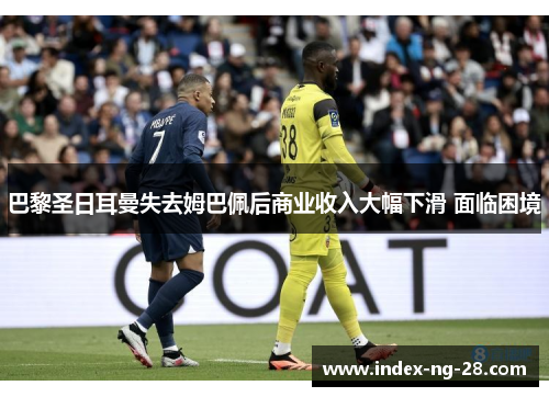 巴黎圣日耳曼失去姆巴佩后商业收入大幅下滑 面临困境