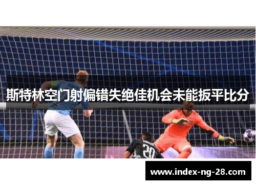 斯特林空门射偏错失绝佳机会未能扳平比分