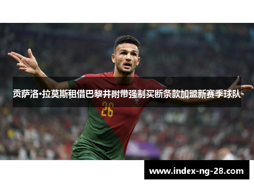 贡萨洛·拉莫斯租借巴黎并附带强制买断条款加盟新赛季球队